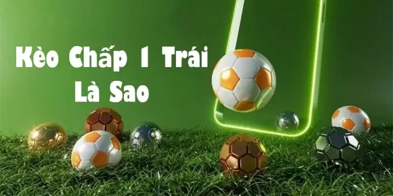 Tìm hiểu kèo chấp 1 trái là gì?